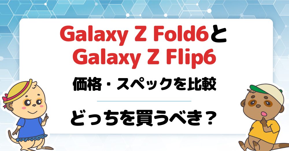 Galaxy Z Fold6とFlip6の違いを価格・スペックで比較！どっちを買うべき？