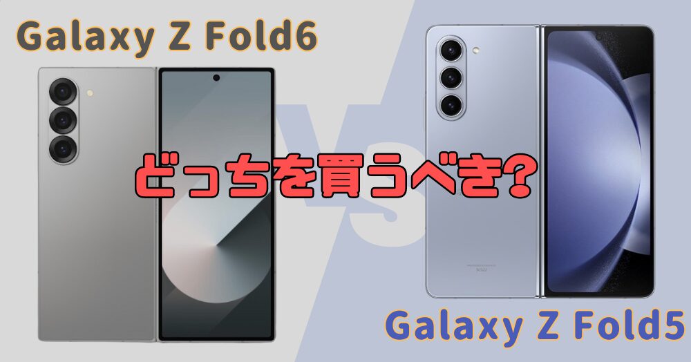 どっちがいい?Galaxy Z Fold6とFold5の違いを徹底比較!