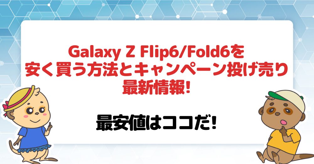 Galaxy Z Flip6/Fold6を安く買う方法とキャンペーン投げ売り最新情報!最安値はココだ!