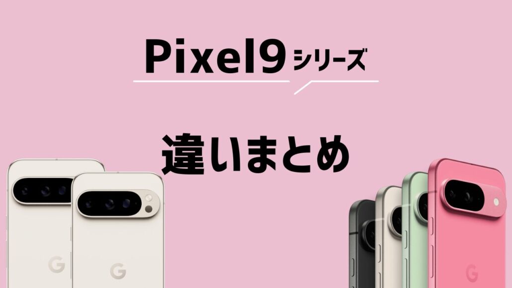 Pixel9シリーズの違いまとめ