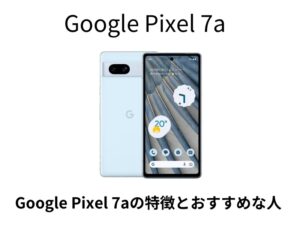 Google Pixel7a特徴とおすすめな人