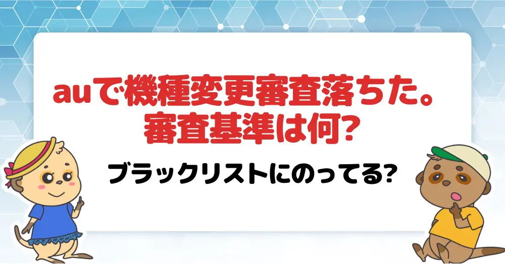 auで機種変更審査落ちた。審査基準は何?ブラックリストにのってる?