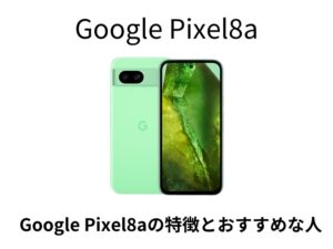 Google Pixel8a特徴とおすすめな人