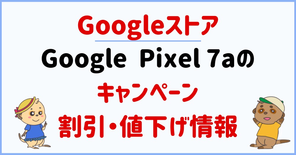 GoogleストアのSIMフリー版Pixel 7aの投げ売りキャンペーン・割引・値下げ情報