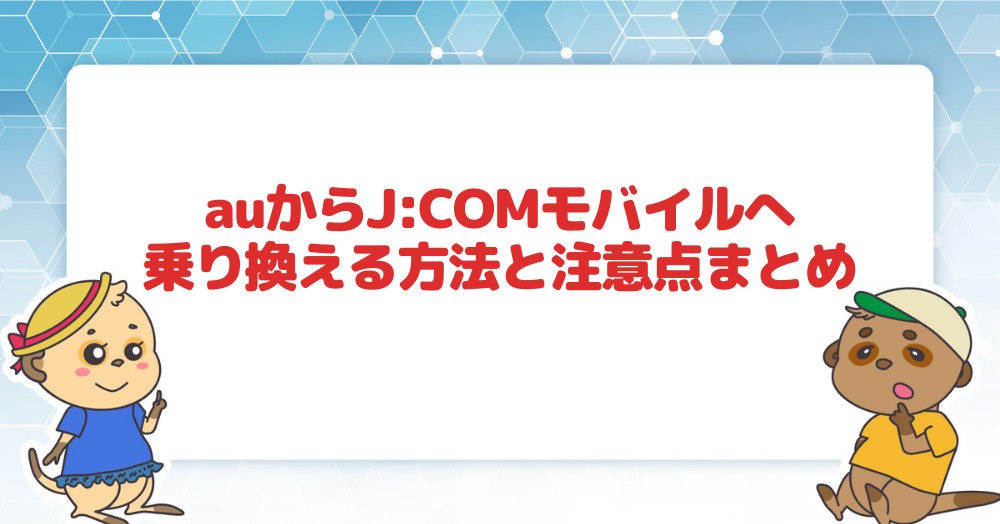 auからJ:COMモバイルへ乗り換える方法と注意点まとめ