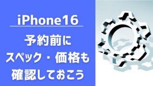 iPhone16の予約前にスペックや価格も確認しておこう