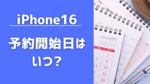 iPhone16 予約開始日はいつ？