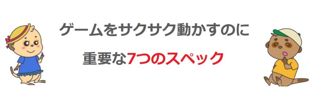 ゲームをサクサク動かすのに重要な7つのスペック