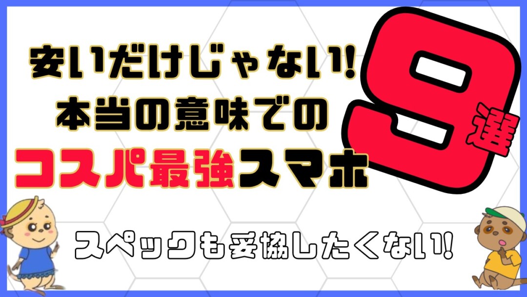 安いだけじゃない本当の意味でのコスパ最強スマホ9選!