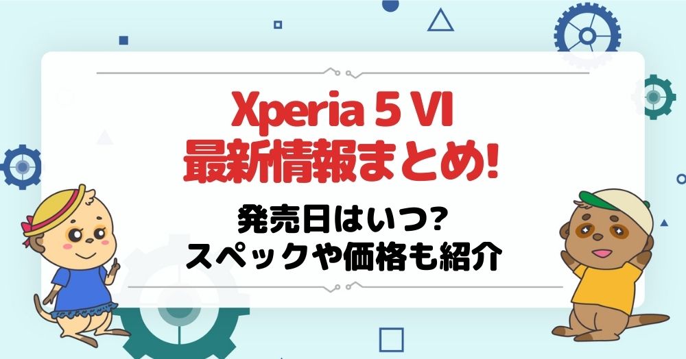 Xperia 5 VIの最新情報まとめ!発売日はいつ?スペックや価格も紹介