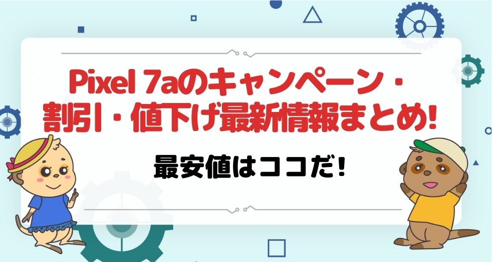 【最新】Pixel 7aの投げ売りキャンペーン・値下げ情報まとめ!安く買う方法はオンラインの活用!【ドコモ/au/ソフトバンク】