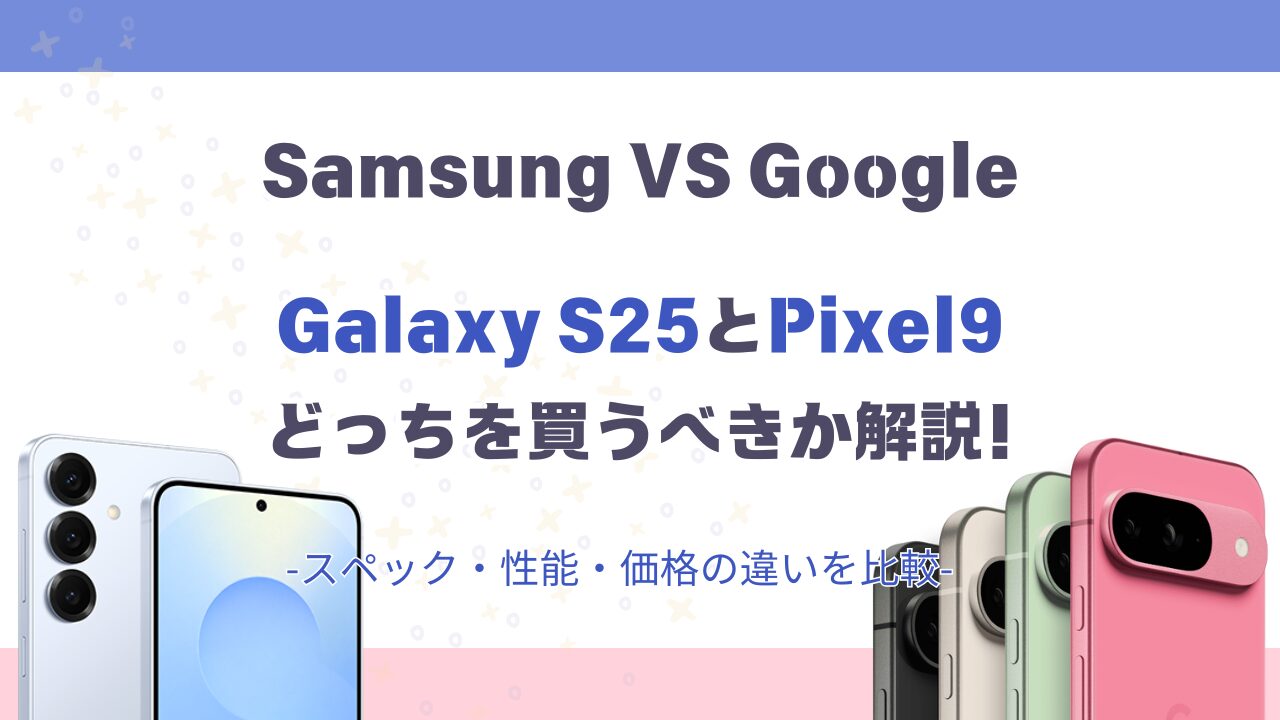 Galaxy S25とGoogle Pixel9の違い比較