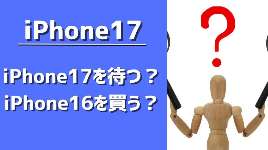 iPhone17を待つべき?iPhone16をすぐに買うべき?