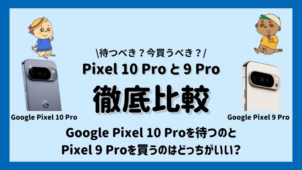 Google Pixel 10 Proを待つべき?Google 9 Proを買うべき?