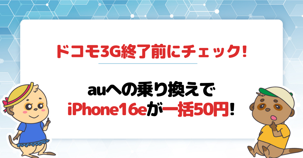 ドコモ3G終了前にチェック!auへの乗り換えでiPhone16eが一括50円