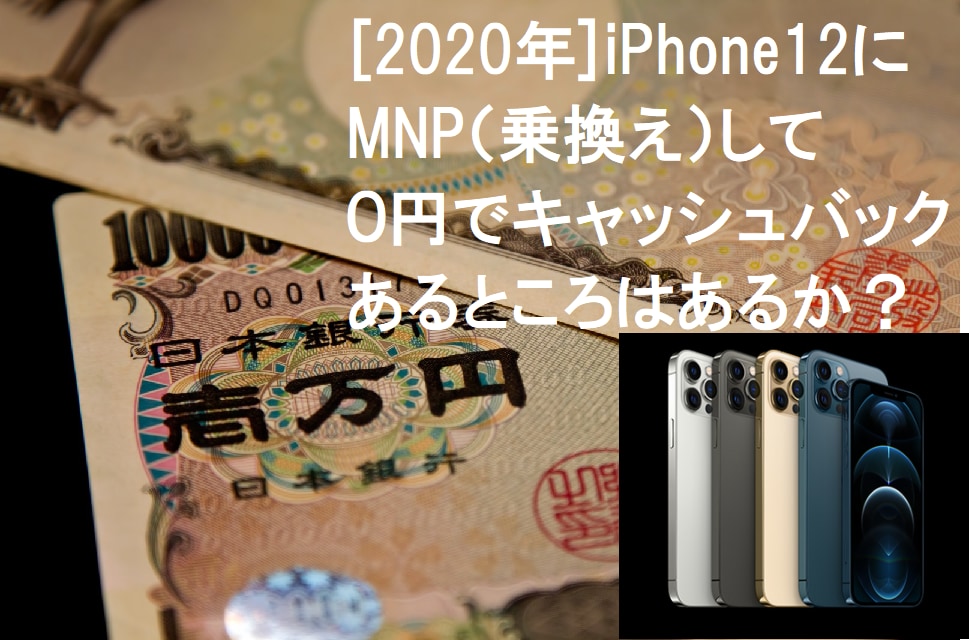 2021年版 Iphone12にmnp 乗換え して0円でキャッシュバックあるところはあるか Iphone大陸