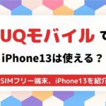 UQモバイルでiPhone13は使える？SIMフリー端末は使える？