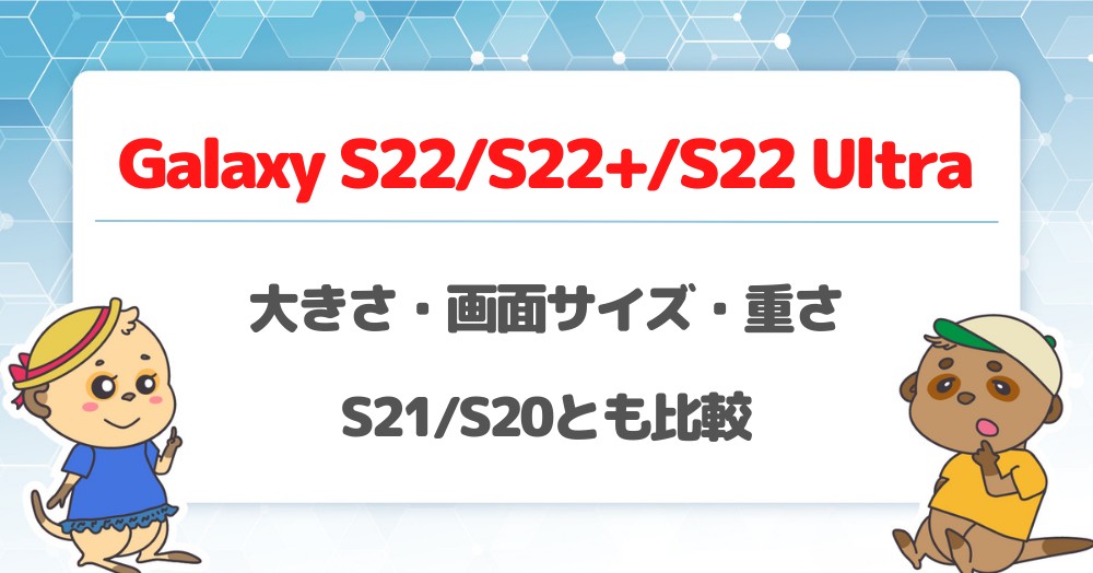 Galaxy S22/S22+/S22 Ultraの大きさ・画面サイズ・重さを比較!S21/S20とどれくらい違う?