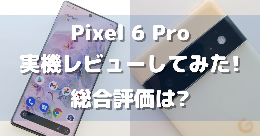 Pixel 6 Pro 実機レビュー