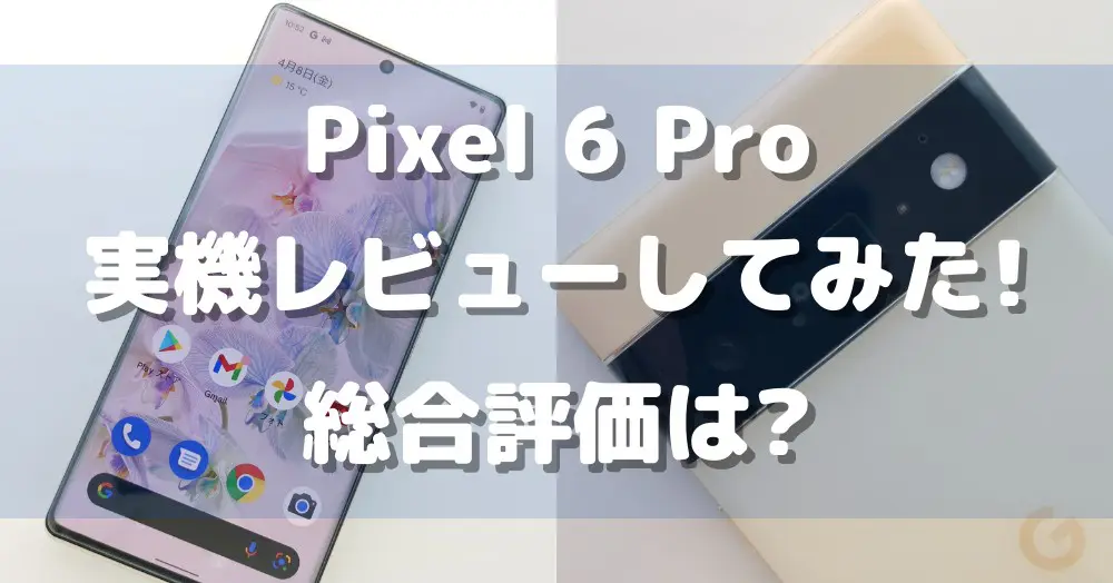 Pixel 6 Proを実機レビュー | 12項目を徹底調査してわかった「買うべき