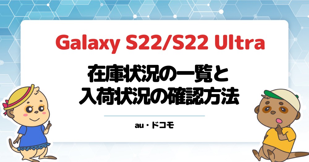 Galaxy S22/S22 Ultraの在庫状況の一覧と入荷状況の確認方法【au 