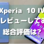 【実機】Xperia 10 IVを辛口レビュー!10項目を調査した総合評価は?