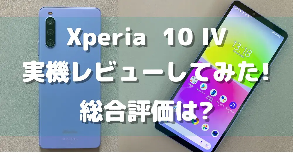 実機】Xperia 10 IVを辛口レビュー!10項目を調査した総合評価は