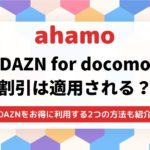 ahamoはDazn for docomoは適用される?割引が引き継ぎされるのか徹底解説