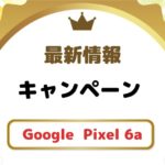 【最新】Google Pixel 6aのキャンペーン・値下げ情報まとめ!実質半額以下での購入も可能!