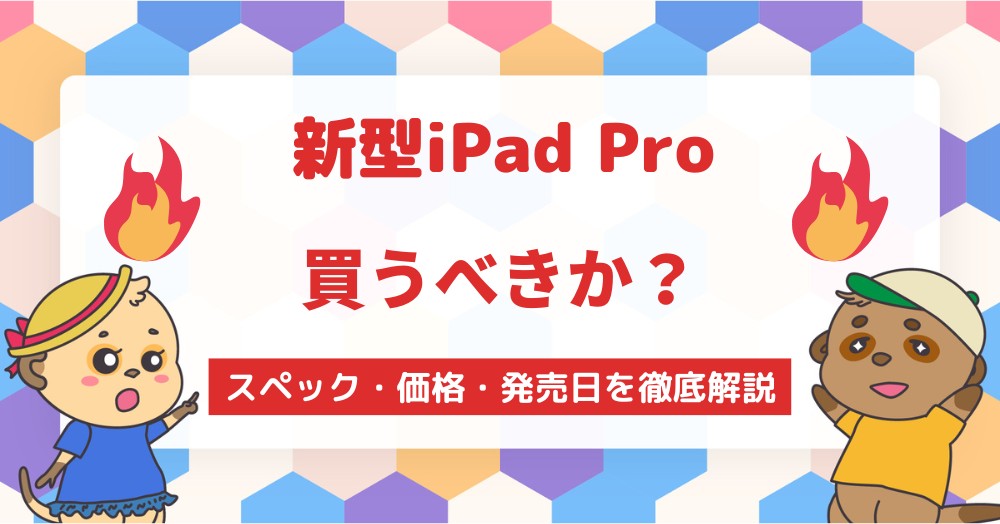 新型iPad Proのスペック・価格・発売日を徹底解説待つべき買うべき