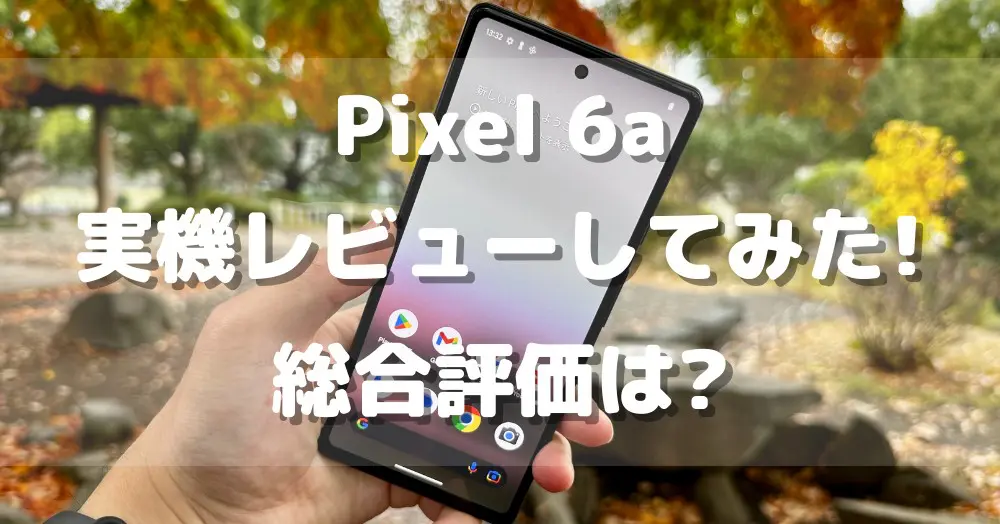 実機レビュー】Pixel6aを9項目で辛口評価してみた!買っても後悔しない
