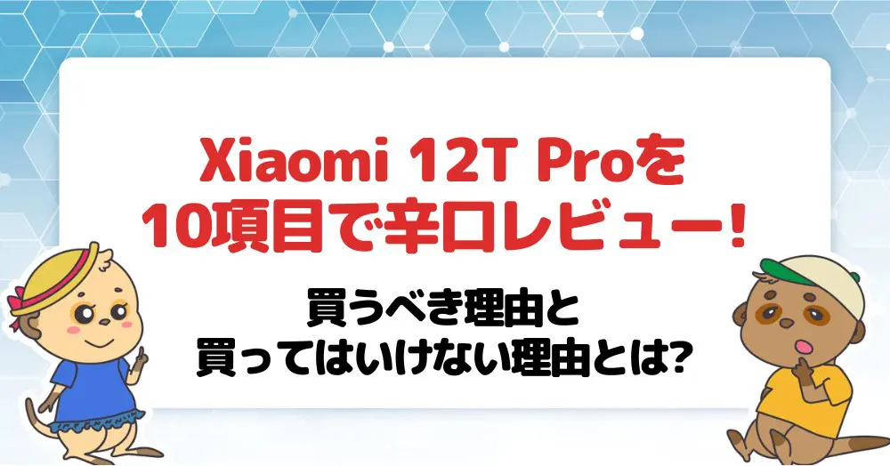 Xiaomi 12T Proを10項目で辛口レビュー!買うべき理由と買っては