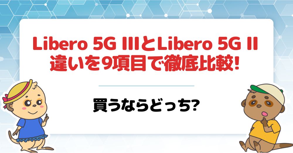 Libero 5G IIIとLibero 5G IIの違いを10項目で徹底比較!買うならどっち 