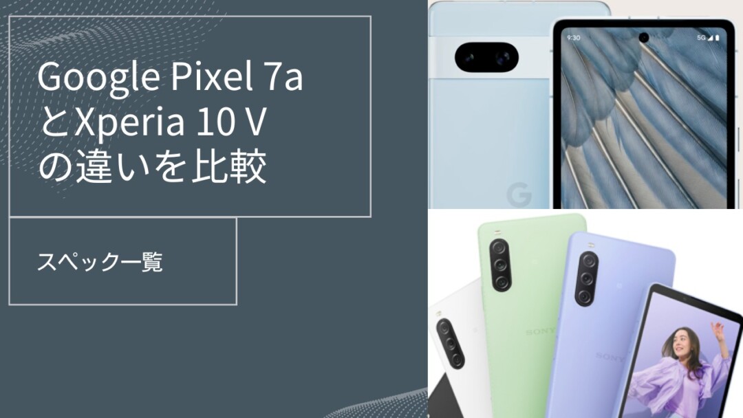 Google Pixel 7a とXperia 10 V の違いを比較