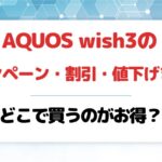 【最新】AQUOS wish3のキャンペーン・価格・割引・値下げ情報まとめ