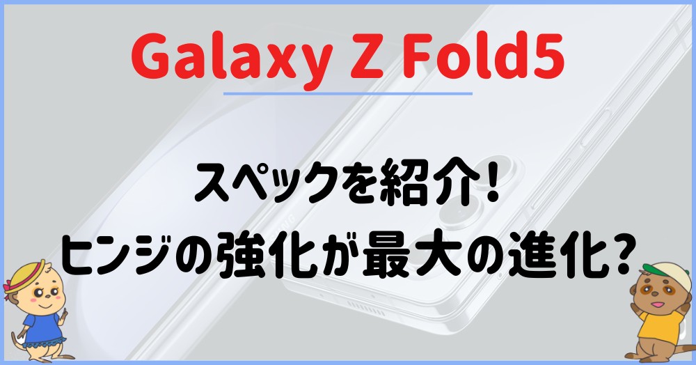 【最新情報】Galaxy Z Fold 5のスペック | ヒンジの強化が最大の進化?