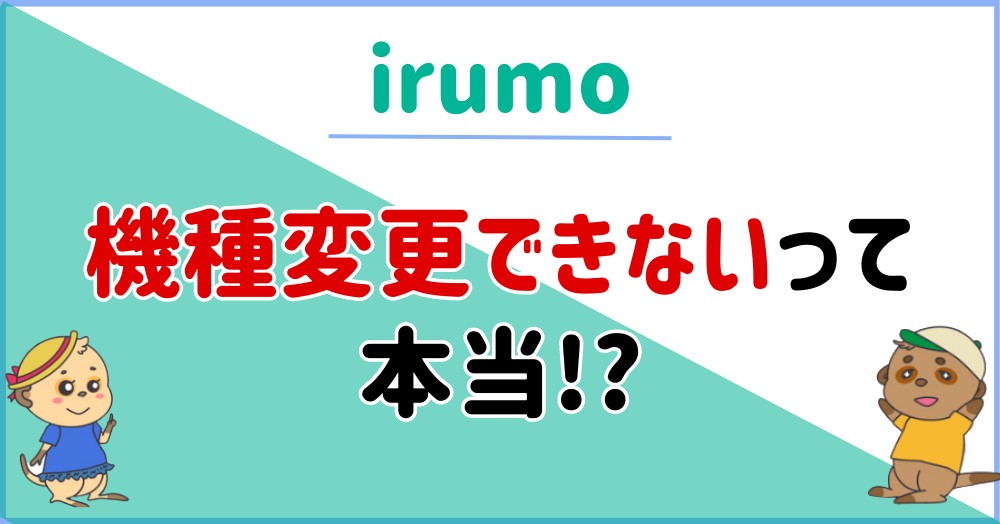 irumoは機種変更ができないって本当?