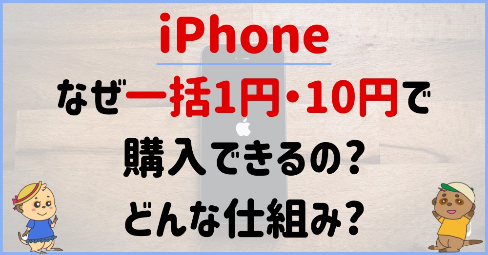 なぜiPhoneが一括1円・10円で購入できるの?どんな仕組み?