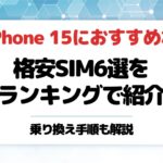 失敗しない!iPhone15におすすめな格安SIM6選をランキングで紹介乗り換え手順も解説