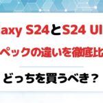 Galaxy S24とS24 Ultraのスペックの違いを徹底比較！どっちを買うべき？