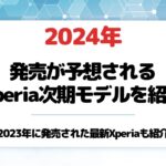2024年に発売が噂される次期Xperiaの最新情報まとめ!コンパクトモデルはいつ出る