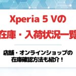 Xperia 5 Vの在庫・入荷状況一覧!店舗とオンラインショップの在庫確認方法も紹介!【ドコモ・au・ソフトバンク・楽天モバイル】