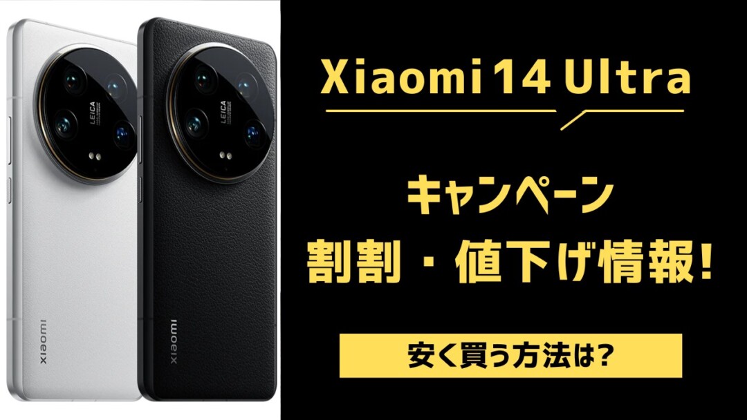 【最新】Xiaomi 14 Ultraのキャンペーン・投げ売り・値下げ一覧!安く買う方法は?
