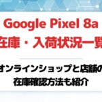 Google Pixel 8a在庫・入荷状況一覧!店舗とオンラインショップの在庫確認方法も紹介