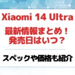 【日本発売はいつ】Xiaomi 14 Ultraの最新情報まとめ!発売日・価格・スペックを紹介