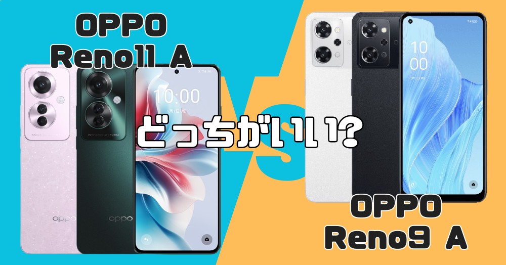 どっちがいい?OPPO Reno11 AとReno9 Aの違いを7項目で徹底比較!