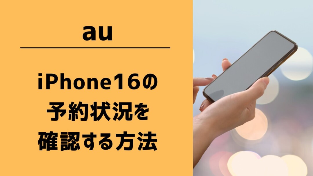 auのiPhone16の予約状況を確認する方法