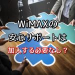 WiMAXの安心サポートは加入する必要なし？！その理由を解説！