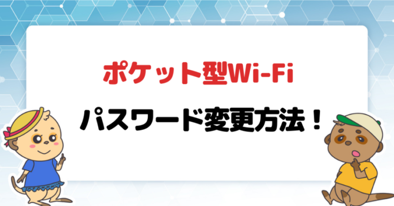 ポケット型Wi-Fi・モバイルWi-Fiのパスワードの変更方法を端末ごとに解説！
