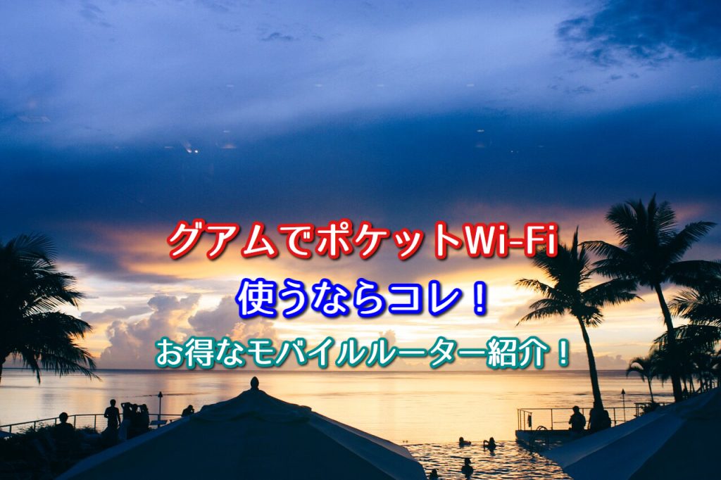 グアム旅行におすすめポケットwi Fiレンタル5選 お得モバイルルーター紹介 ポケットwifiはコレがおすすめ モバイルルーター徹底比較